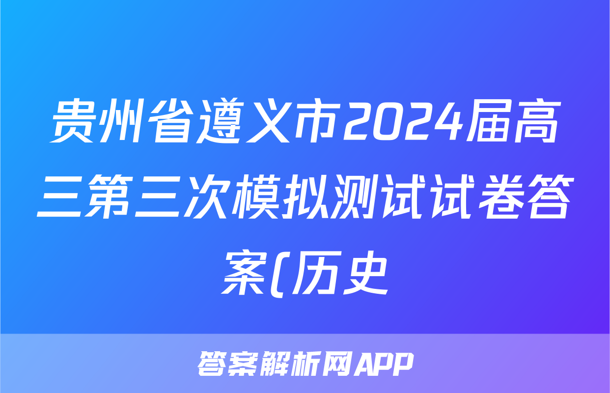 贵州省遵义市2024届高三第三次模拟测试试卷答案(历史)