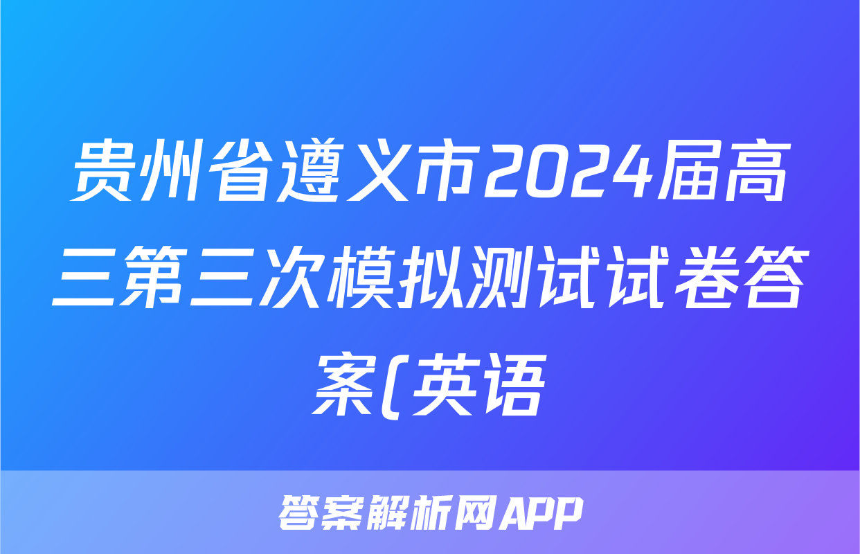 贵州省遵义市2024届高三第三次模拟测试试卷答案(英语)
