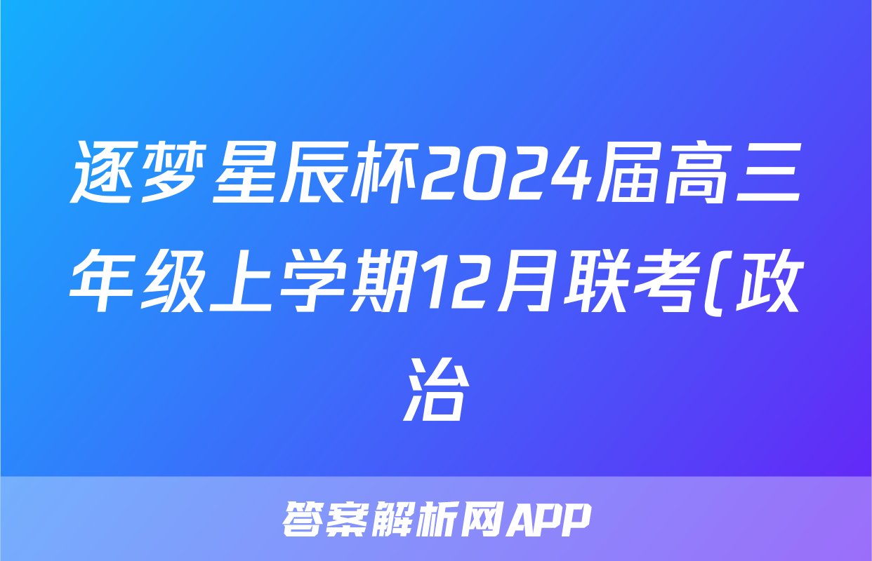 逐梦星辰杯2024届高三年级上学期12月联考(政治)试卷答案