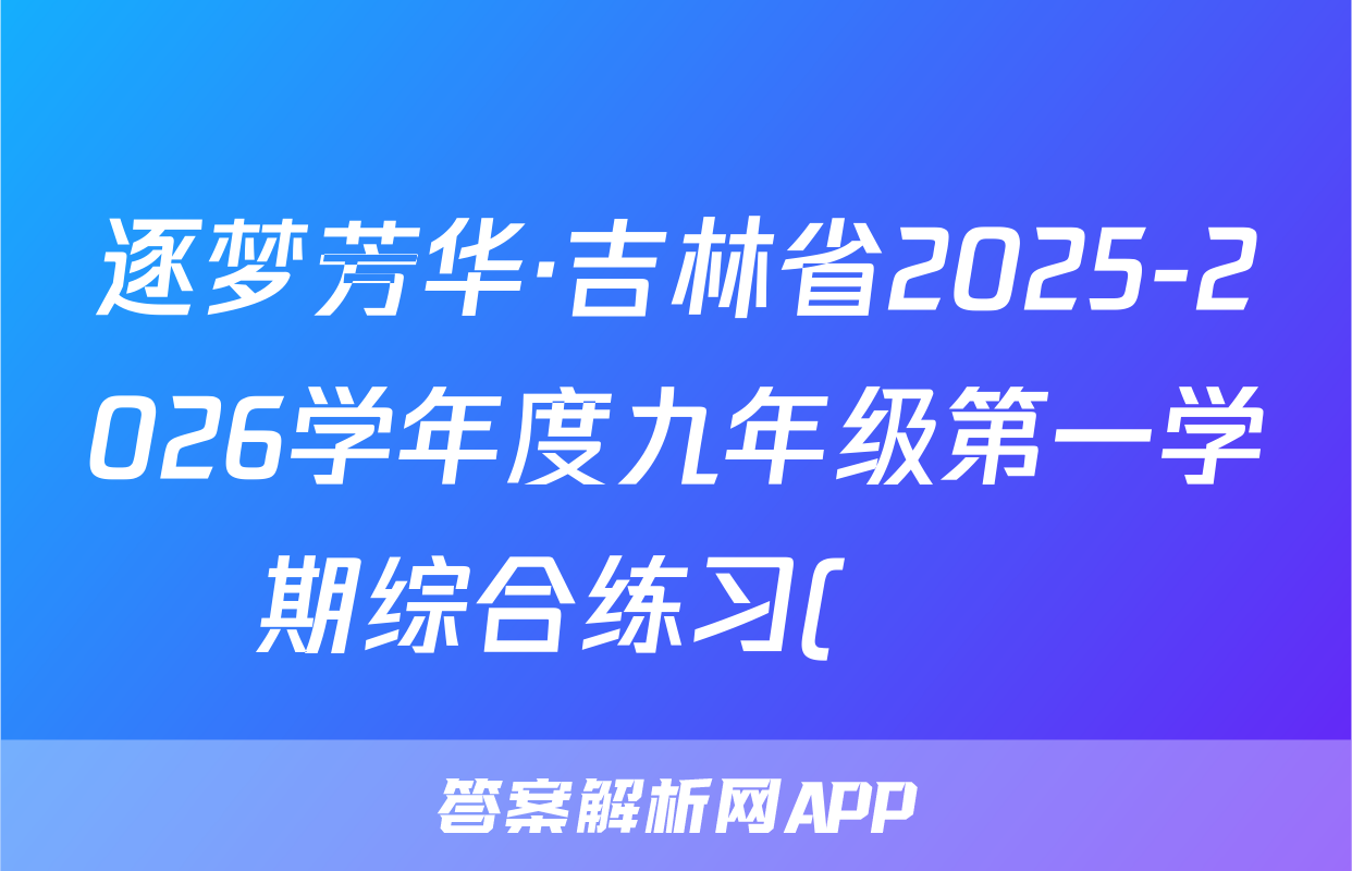 逐梦芳华·吉林省2025-2026学年度九年级第一学期综合练习(••)化学答案