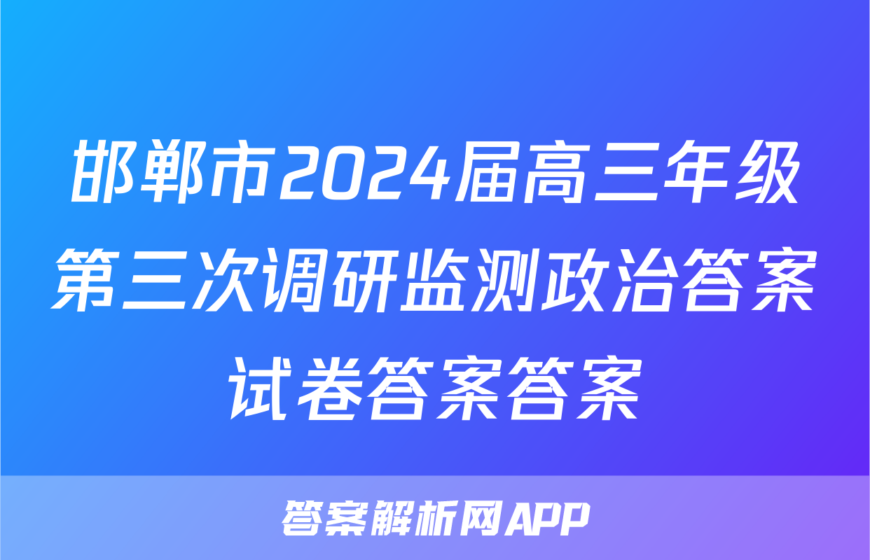 邯郸市2024届高三年级第三次调研监测政治答案试卷答案答案