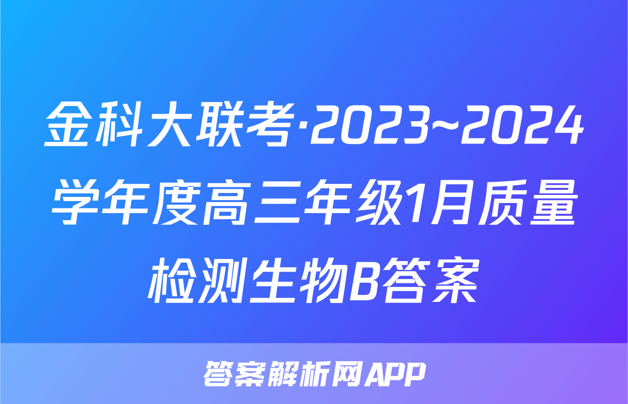 金科大联考·2023~2024学年度高三年级1月质量检测生物B答案