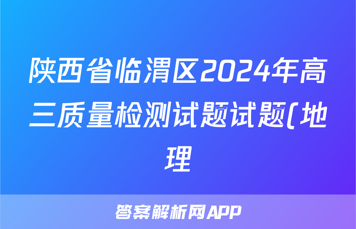 陕西省临渭区2024年高三质量检测试题试题(地理)