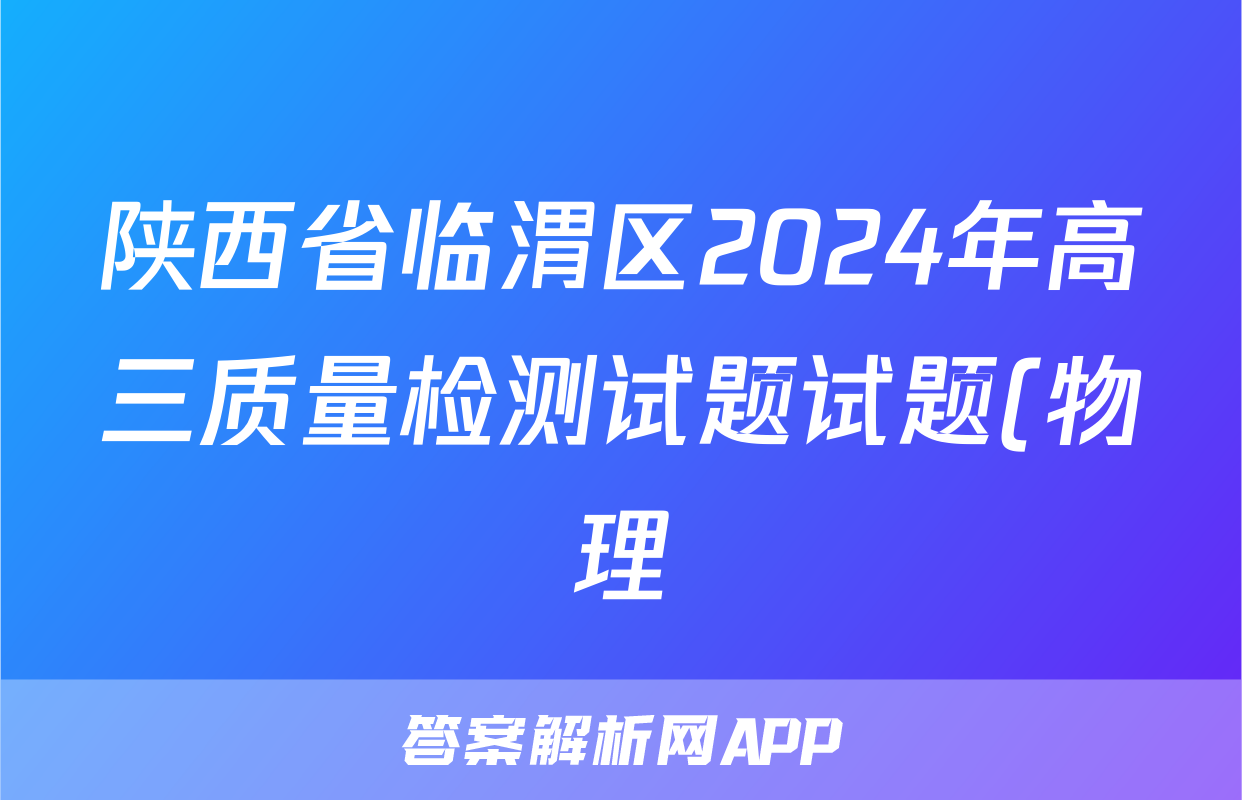 陕西省临渭区2024年高三质量检测试题试题(物理)