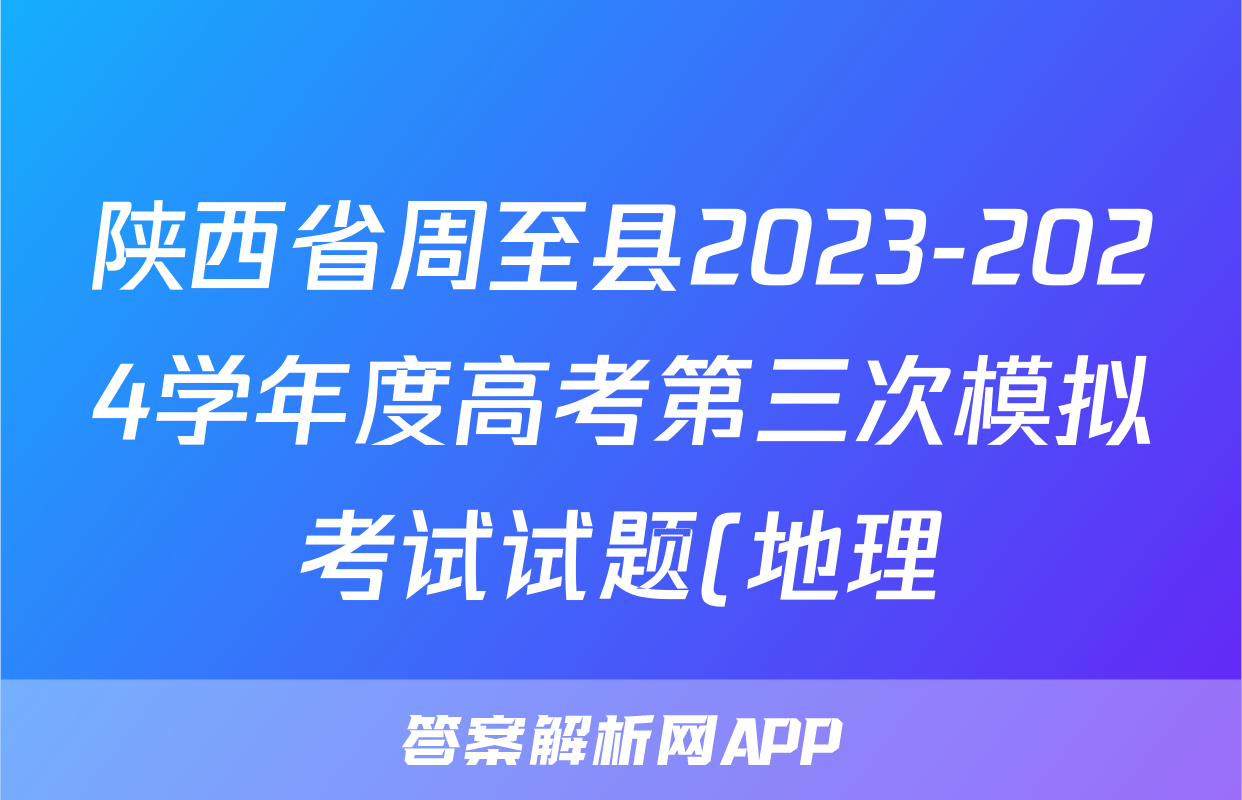 陕西省周至县2023-2024学年度高考第三次模拟考试试题(地理)