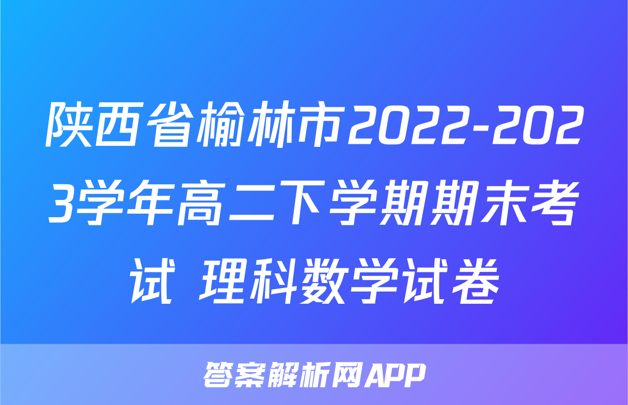 陕西省榆林市2022-2023学年高二下学期期末考试+理科数学试卷