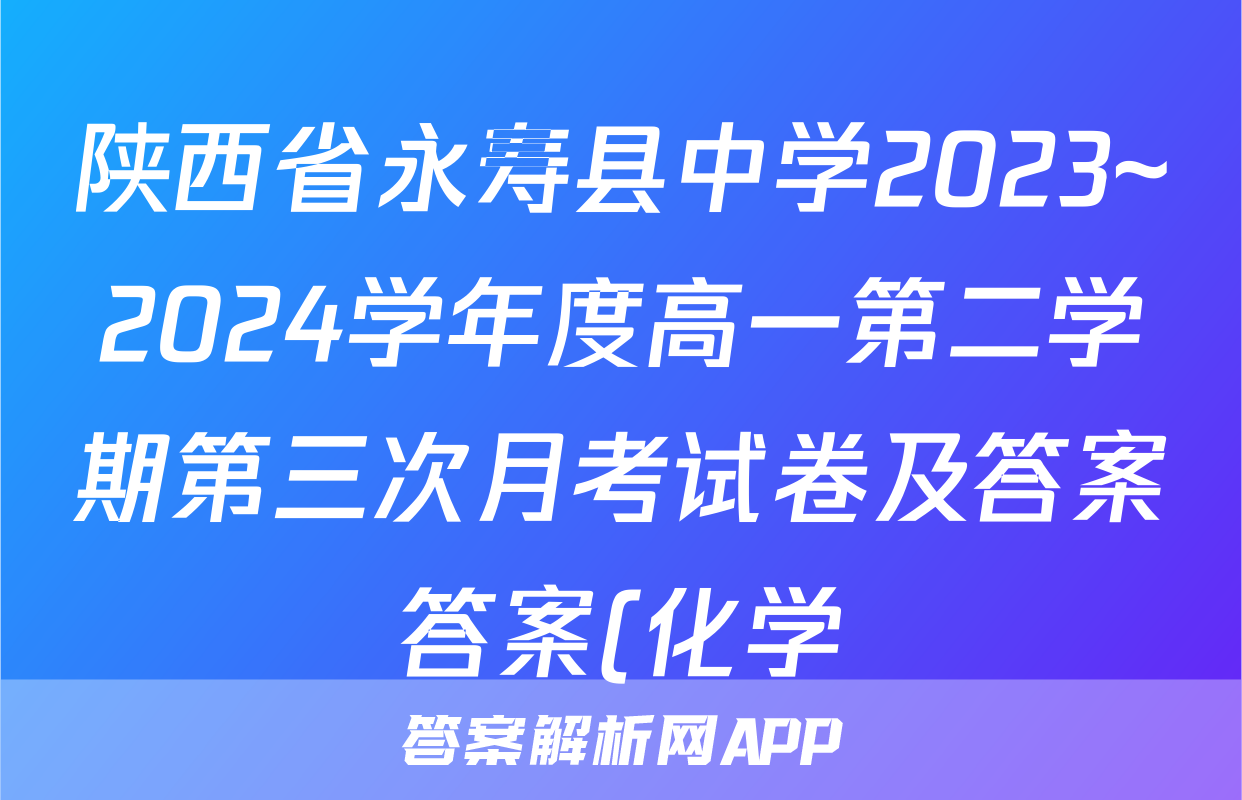 陕西省永寿县中学2023~2024学年度高一第二学期第三次月考试卷及答案答案(化学)