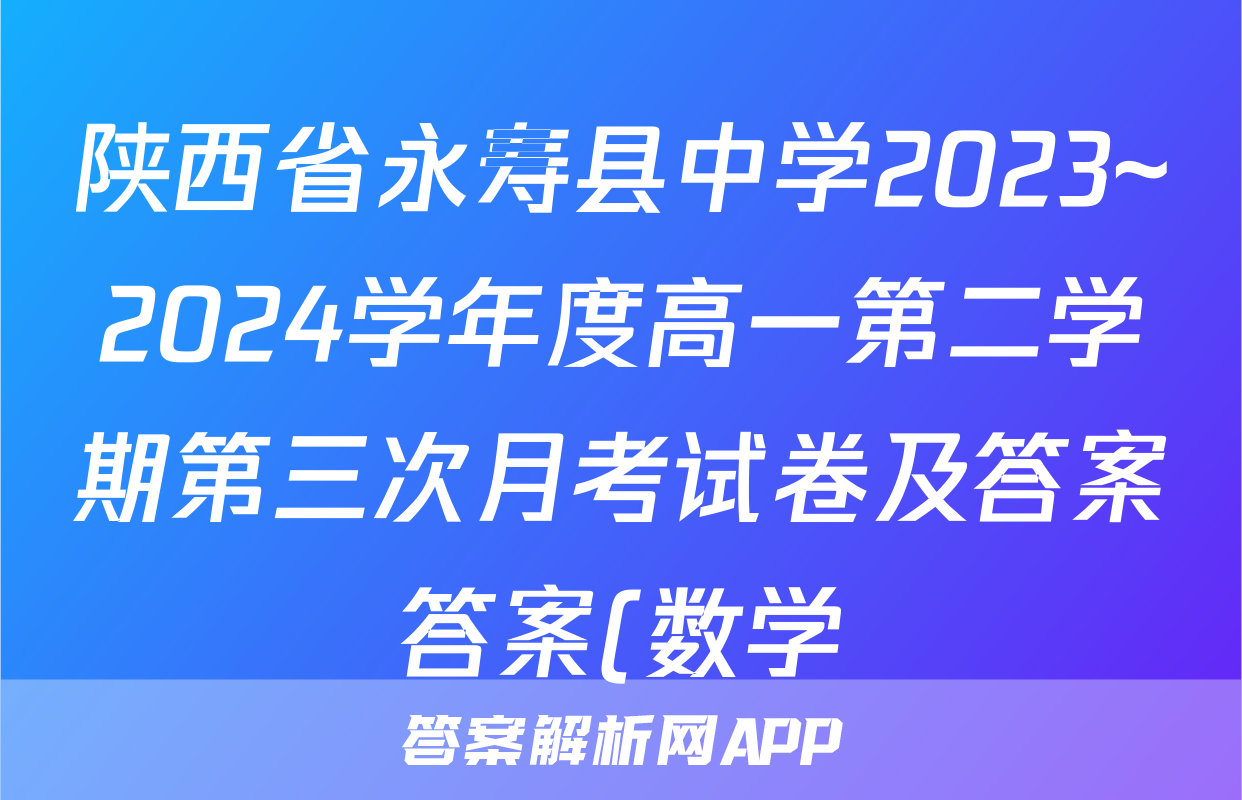 陕西省永寿县中学2023~2024学年度高一第二学期第三次月考试卷及答案答案(数学)