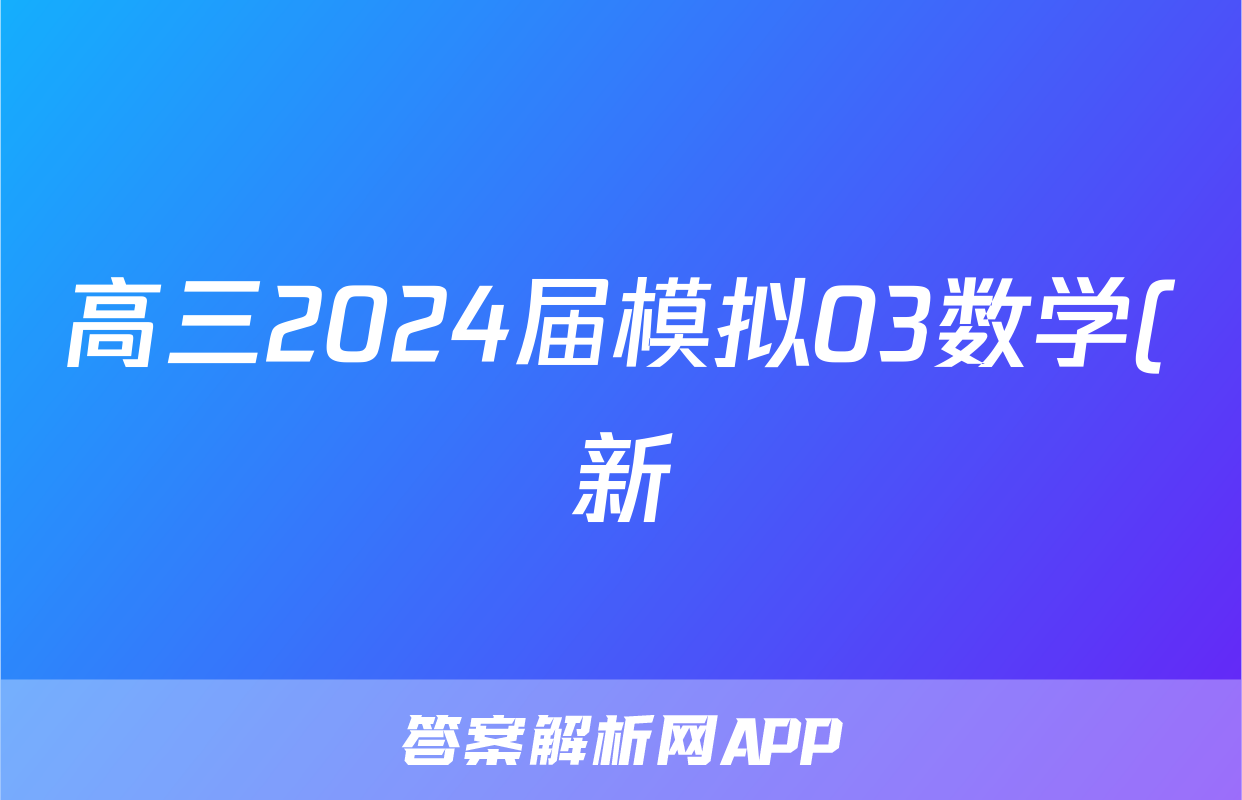 高三2024届模拟03数学(新)答案