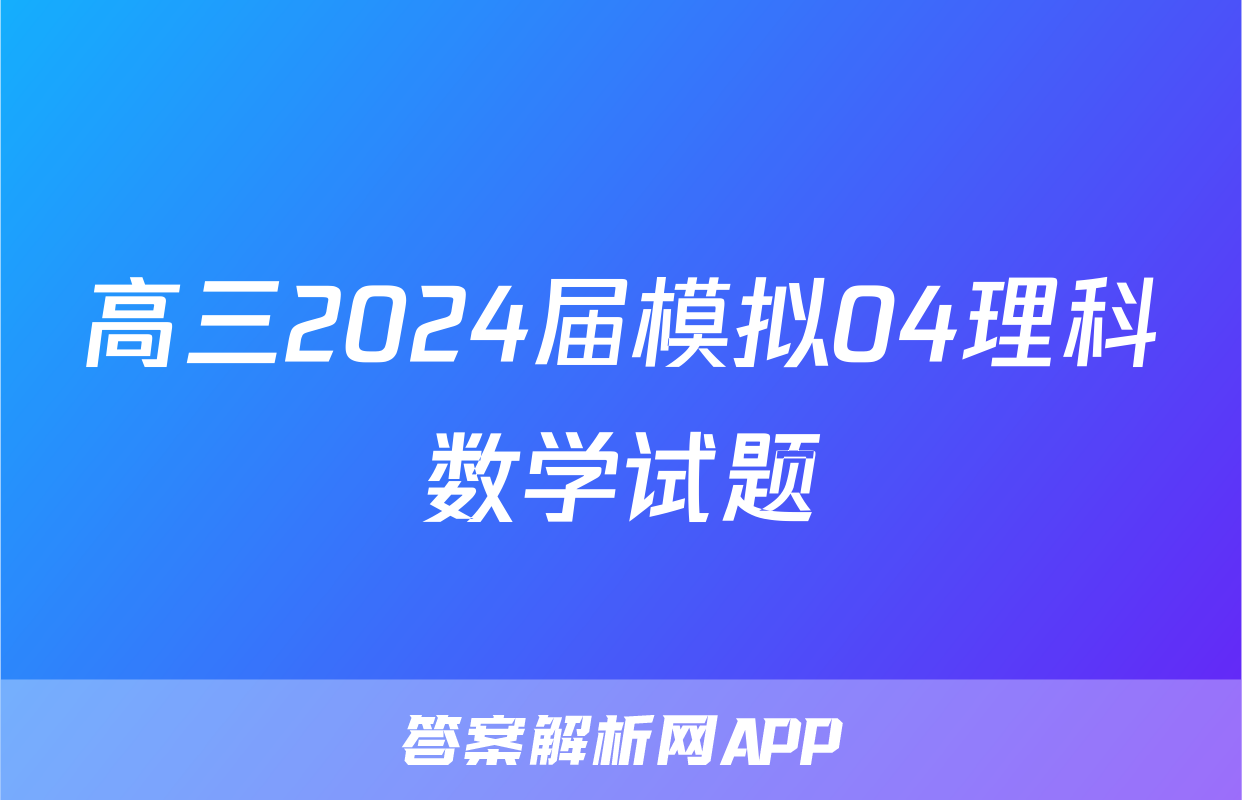 高三2024届模拟04理科数学试题
