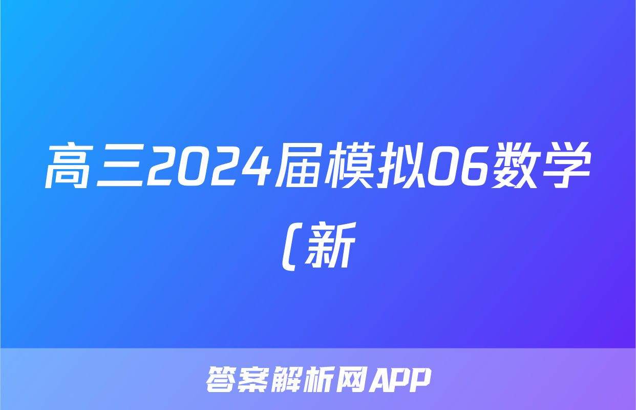高三2024届模拟06数学(新)试题
