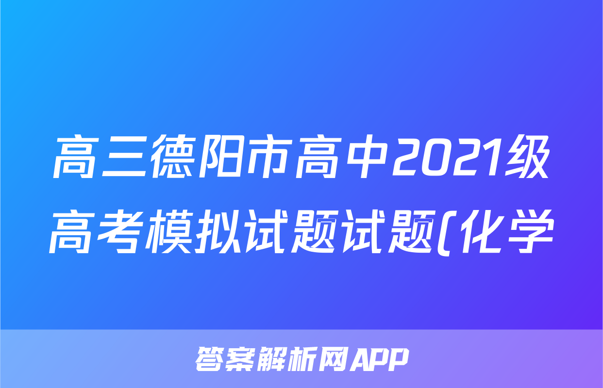 高三德阳市高中2021级高考模拟试题试题(化学)