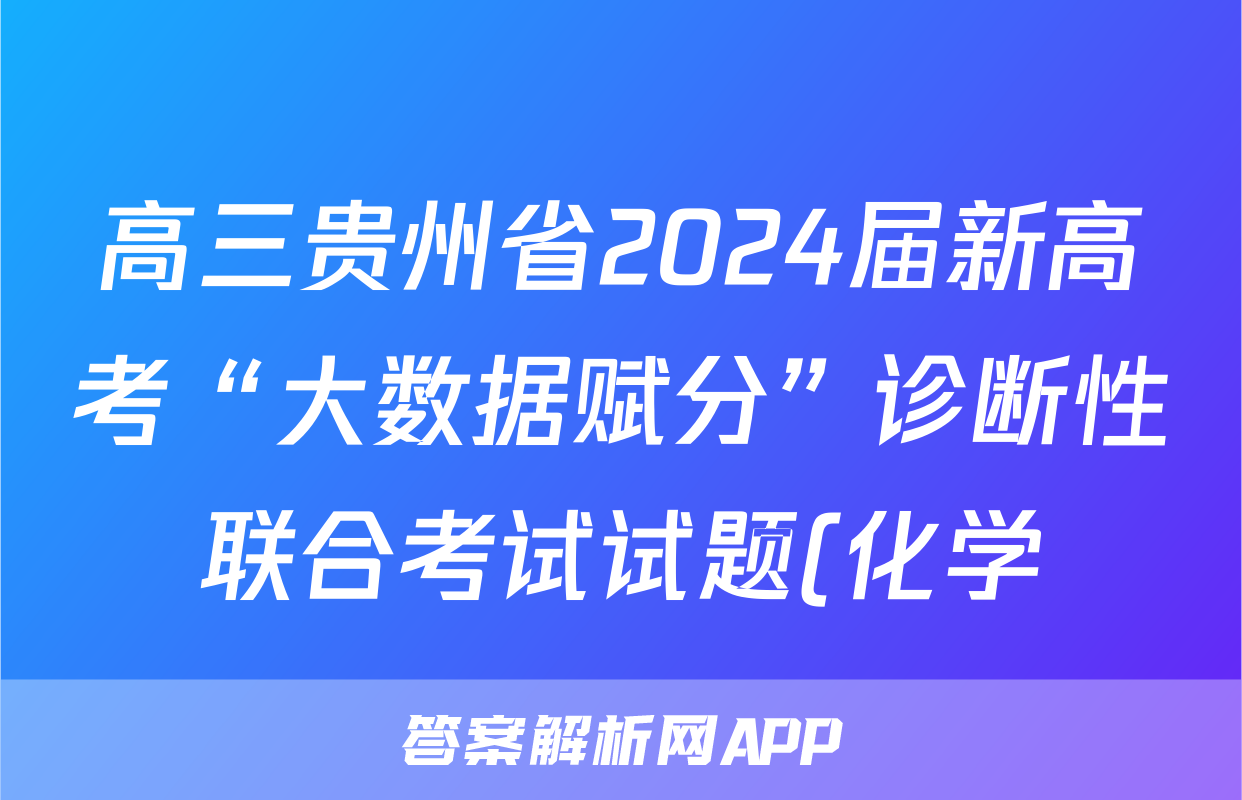 高三贵州省2024届新高考“大数据赋分”诊断性联合考试试题(化学)
