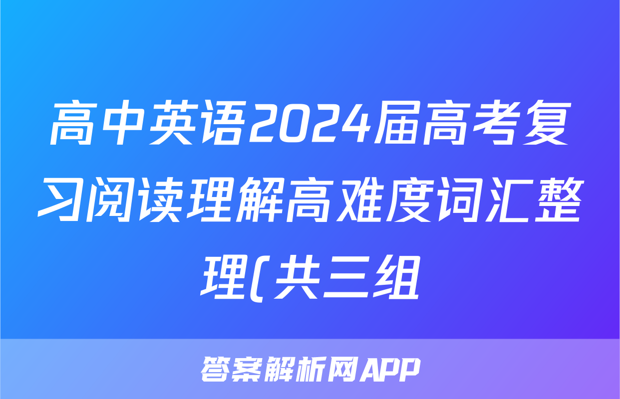 高中英语2024届高考复习阅读理解高难度词汇整理(共三组)