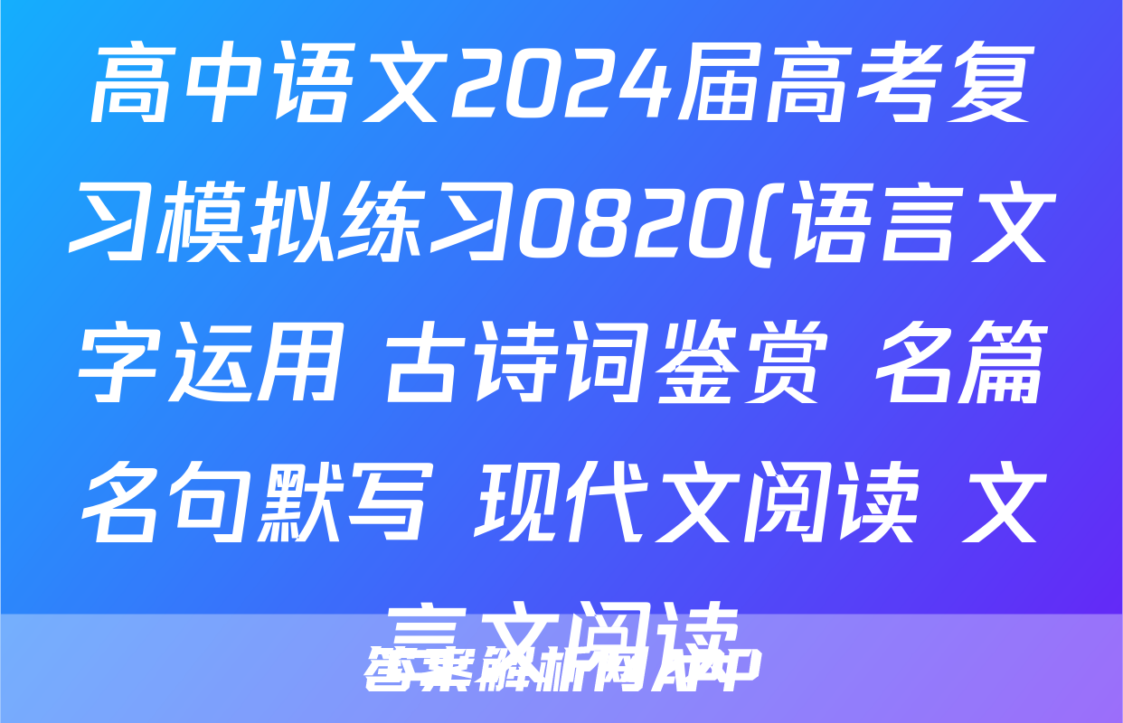 高中语文2024届高考复习模拟练习0820(语言文字运用+古诗词鉴赏+名篇名句默写+现代文阅读+文言文阅读)