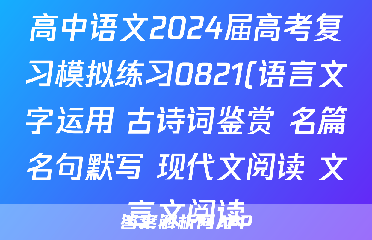 高中语文2024届高考复习模拟练习0821(语言文字运用+古诗词鉴赏+名篇名句默写+现代文阅读+文言文阅读)