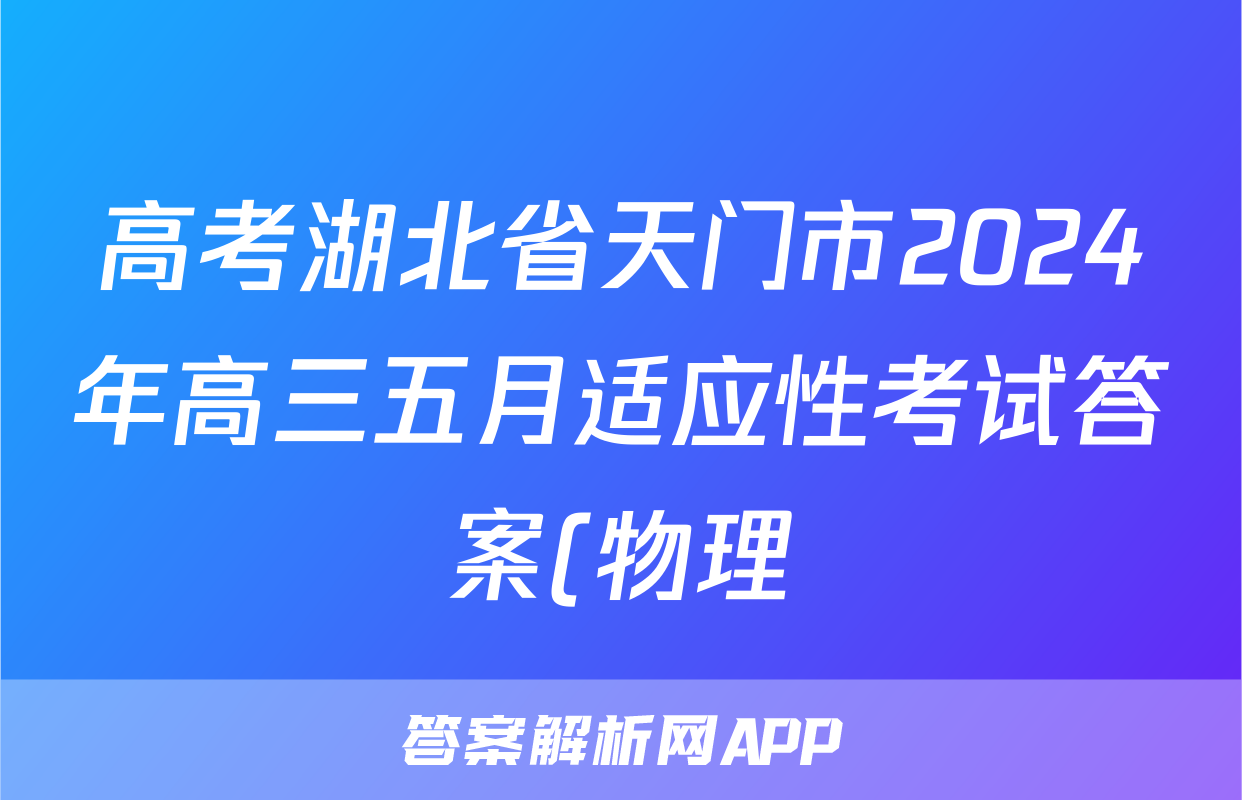 高考湖北省天门市2024年高三五月适应性考试答案(物理)