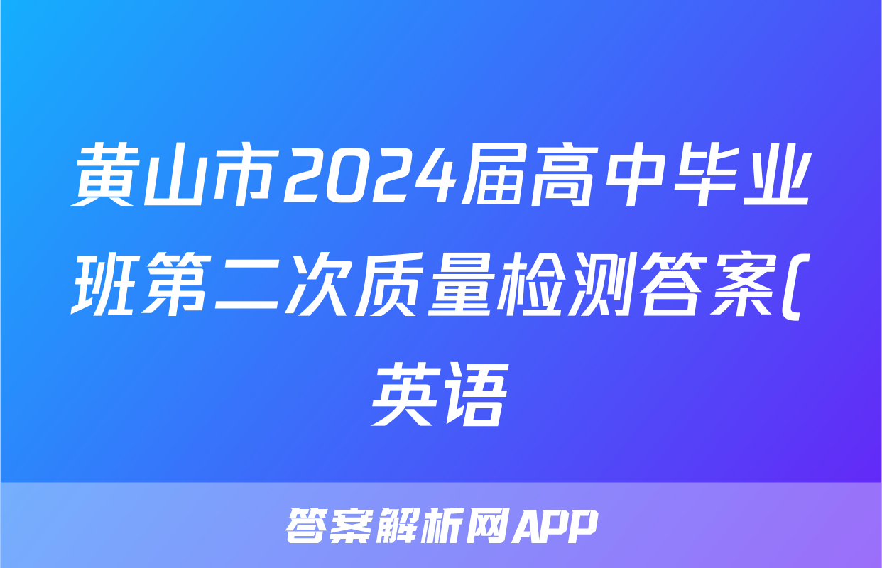 黄山市2024届高中毕业班第二次质量检测答案(英语)