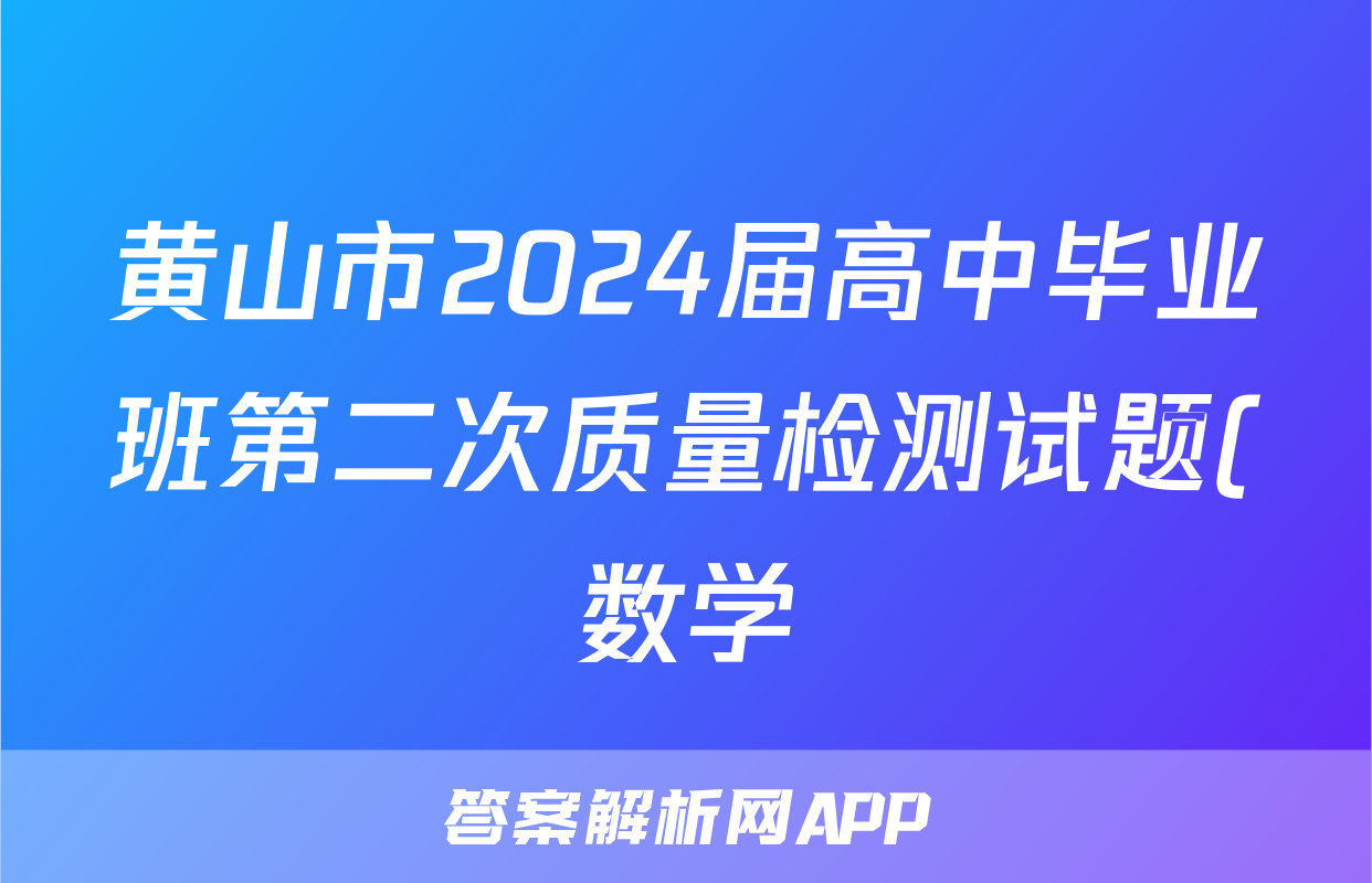 黄山市2024届高中毕业班第二次质量检测试题(数学)