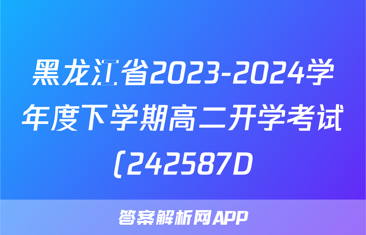 黑龙江省2023-2024学年度下学期高二开学考试(242587D)地理答案