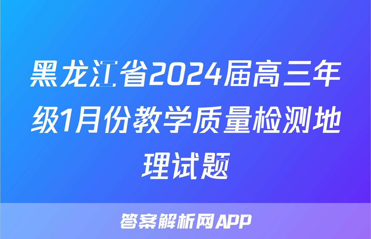黑龙江省2024届高三年级1月份教学质量检测地理试题